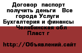 Договор, паспорт, получить деньги - Все города Услуги » Бухгалтерия и финансы   . Челябинская обл.,Пласт г.